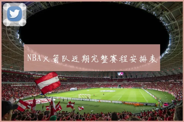 NBA火箭队近期完整赛程安排表