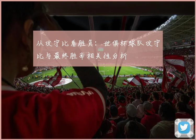 从攻守比看胜负：世俱杯球队攻守比与最终胜率相关性分析