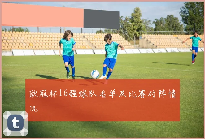 欧冠杯16强球队名单及比赛对阵情况