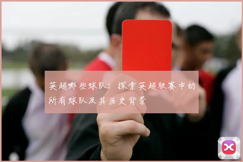 英超哪些球队：探索英超联赛中的所有球队及其历史背景