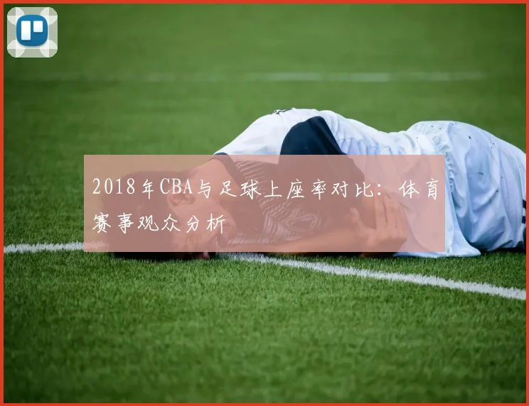 2018年CBA与足球上座率对比：体育赛事观众分析