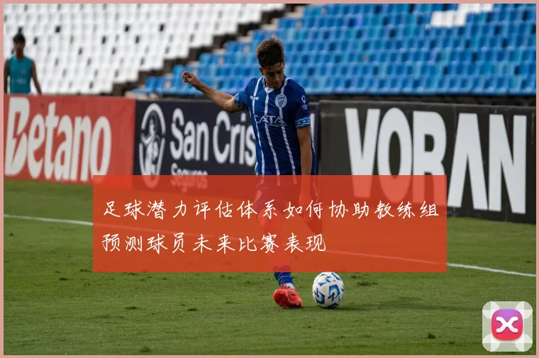 足球潜力评估体系如何协助教练组预测球员未来比赛表现