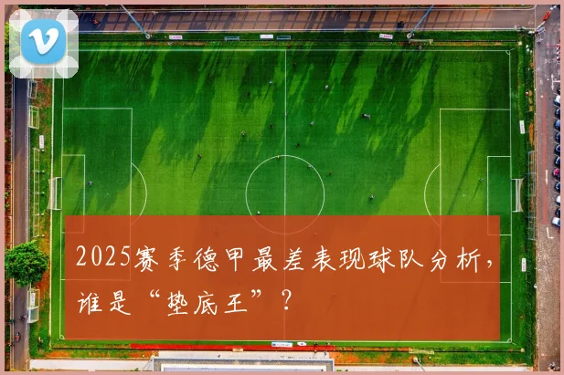 2025赛季德甲最差表现球队分析，谁是“垫底王”？